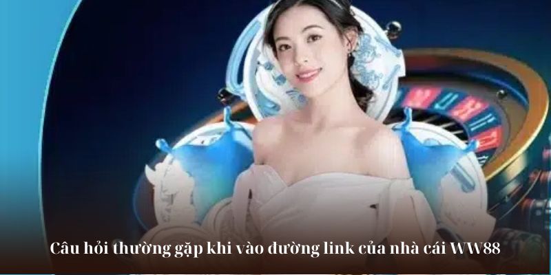 Câu hỏi thường gặp khi vào đường link của nhà cái WW88