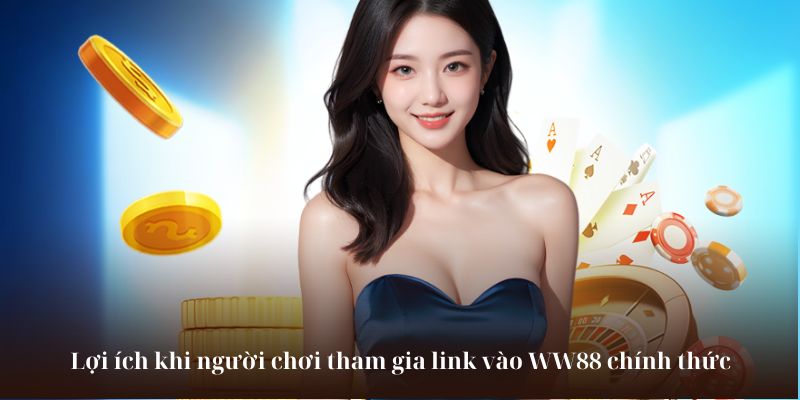Lợi ích khi người chơi tham gia link vào WW88 chính thức